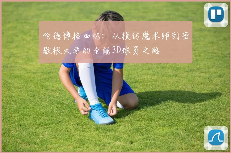伦德博格回忆：从模仿魔术师到密歇根大学的全能3D球员之路