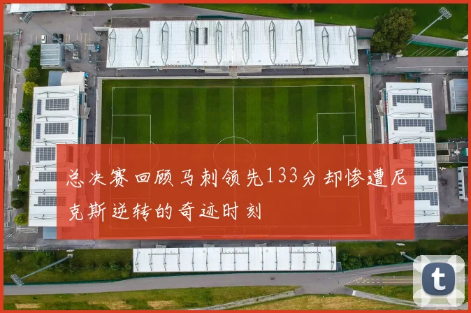 总决赛回顾马刺领先133分却惨遭尼克斯逆转的奇迹时刻