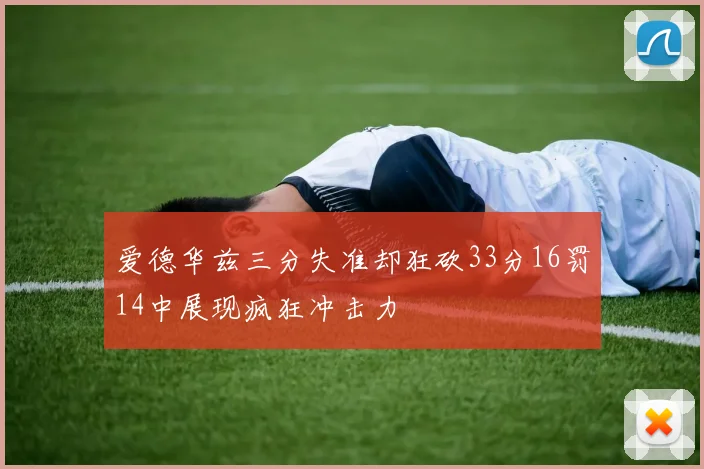 爱德华兹三分失准却狂砍33分16罚14中展现疯狂冲击力