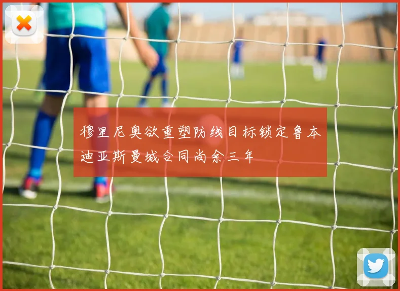 穆里尼奥欲重塑防线目标锁定鲁本迪亚斯曼城合同尚余三年