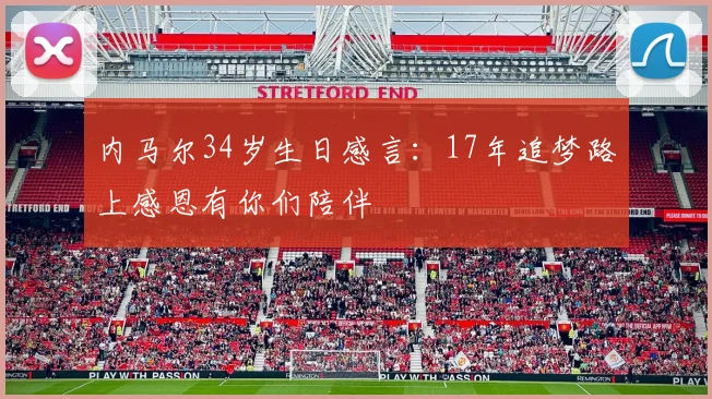 内马尔34岁生日感言：17年追梦路上感恩有你们陪伴