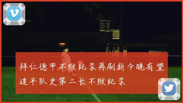 拜仁德甲不败纪录再刷新今晚有望追平队史第二长不败纪录