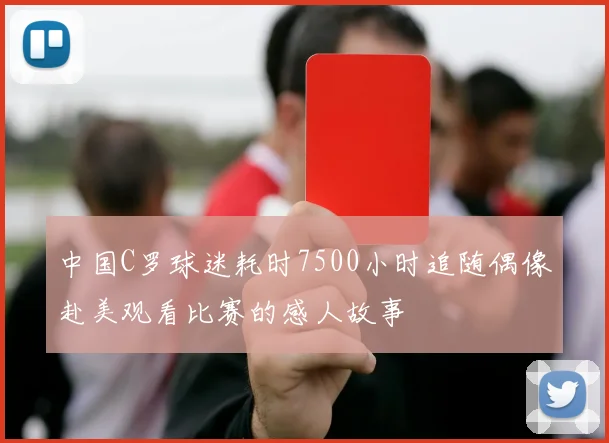 中国C罗球迷耗时7500小时追随偶像赴美观看比赛的感人故事