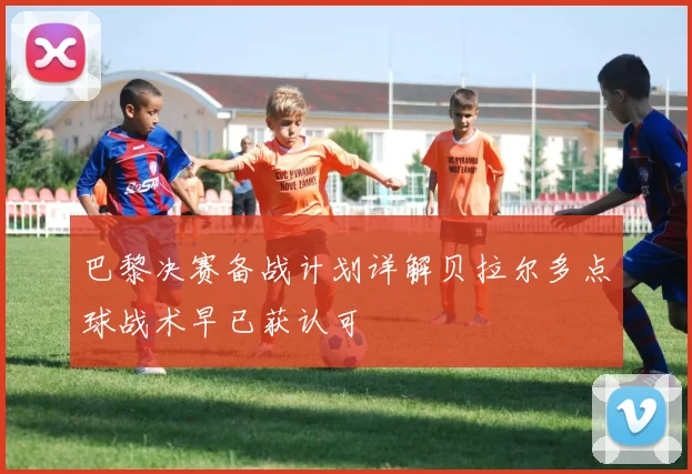 巴黎决赛备战计划详解贝拉尔多点球战术早已获认可