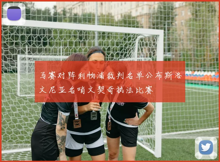 马赛对阵利物浦裁判名单公布斯洛文尼亚名哨文契奇执法比赛