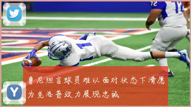 鲁尼坦言球员难以面对状态下滑愿为克洛普效力展现忠诚