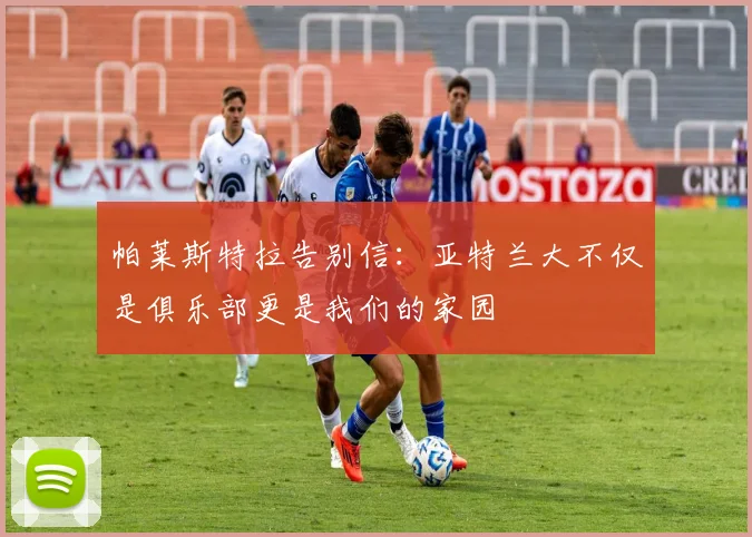 帕莱斯特拉告别信：亚特兰大不仅是俱乐部更是我们的家园