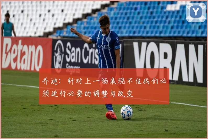 乔迪：针对上一场表现不佳我们必须进行必要的调整与改变